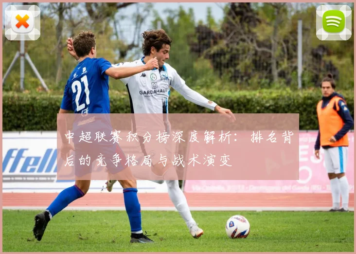 中超联赛积分榜深度解析:排名背后的竞争格局与战术演变