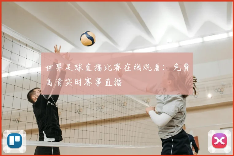 世界足球直播比赛在线观看:免费高清实时赛事直播