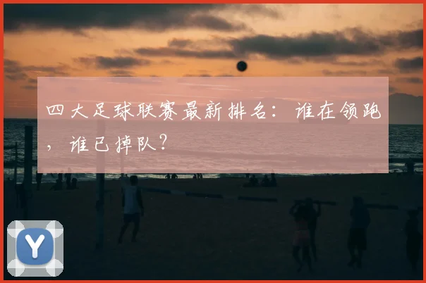 四大足球联赛最新排名:谁在领跑,谁已掉队?