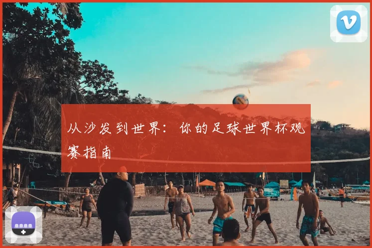 从沙发到世界：你的足球世界杯观赛指南