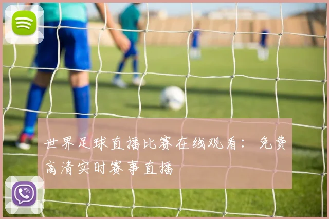 世界足球直播比赛在线观看：免费高清实时赛事直播