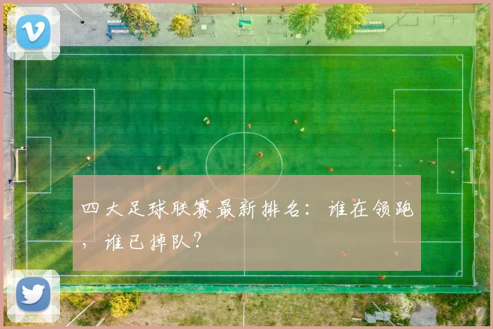 四大足球联赛最新排名:谁在领跑,谁已掉队?