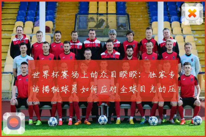 世界杯赛场上的众目睽睽:独家专访揭秘球员如何应对全球目光的压力_20260609201330
