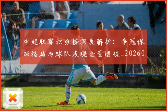 中超联赛积分榜深度解析:争冠保级格局与球队表现全景透视_20260611140840