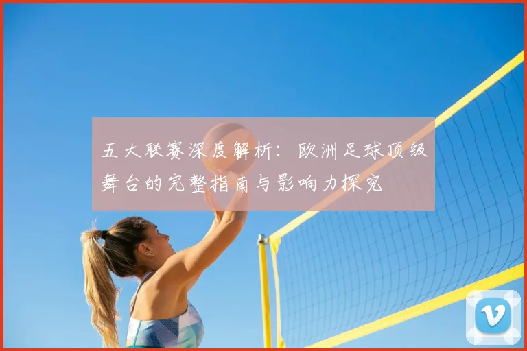 五大联赛深度解析:欧洲足球顶级舞台的完整指南与影响力探究
