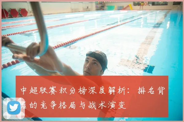 中超联赛积分榜深度解析：排名背后的竞争格局与战术演变