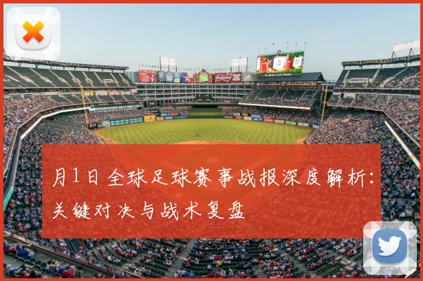 月1日全球足球赛事战报深度解析:关键对决与战术复盘