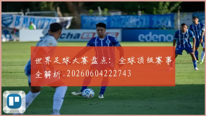 世界足球大赛盘点：全球顶级赛事全解析_20260604222743